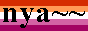 button that says 'nya' with two tildes, superimposed on the lesbian flag colors